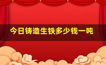 今日铸造生铁多少钱一吨