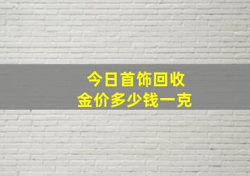 今日首饰回收金价多少钱一克