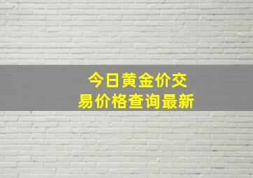 今日黄金价交易价格查询最新