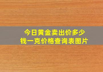 今日黄金卖出价多少钱一克价格查询表图片