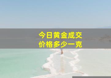 今日黄金成交价格多少一克