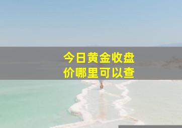 今日黄金收盘价哪里可以查