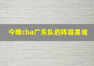 今晚cba广东队的阵容是谁