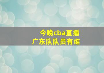 今晚cba直播广东队队员有谁