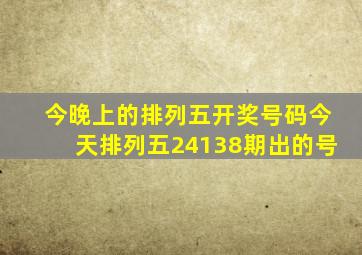 今晚上的排列五开奖号码今天排列五24138期出的号