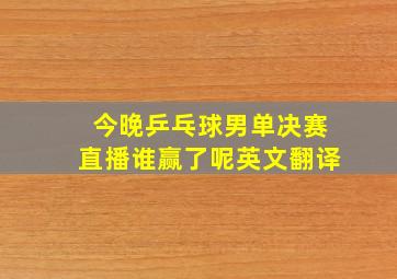 今晚乒乓球男单决赛直播谁赢了呢英文翻译