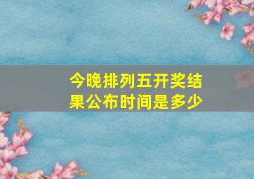 今晚排列五开奖结果公布时间是多少