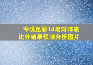 今晚足彩14场对阵表比分结果预测分析图片