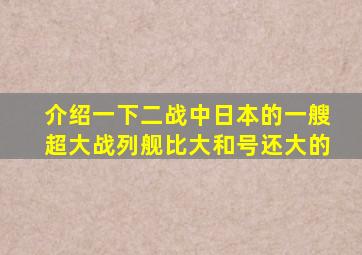 介绍一下二战中日本的一艘超大战列舰比大和号还大的