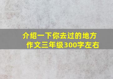 介绍一下你去过的地方作文三年级300字左右