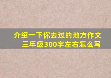 介绍一下你去过的地方作文三年级300字左右怎么写