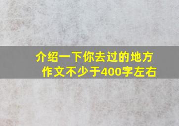 介绍一下你去过的地方作文不少于400字左右