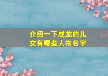 介绍一下成龙的儿女有哪些人物名字