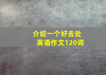 介绍一个好去处英语作文120词