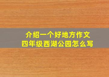 介绍一个好地方作文四年级西湖公园怎么写