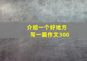 介绍一个好地方写一篇作文300