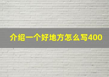 介绍一个好地方怎么写400