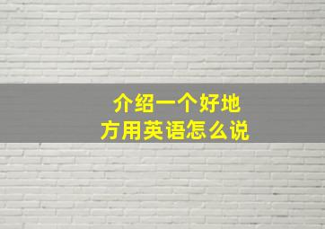 介绍一个好地方用英语怎么说