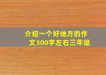 介绍一个好地方的作文300字左右三年级