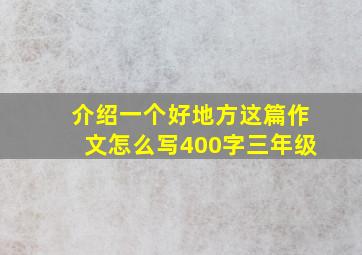 介绍一个好地方这篇作文怎么写400字三年级