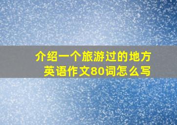 介绍一个旅游过的地方英语作文80词怎么写