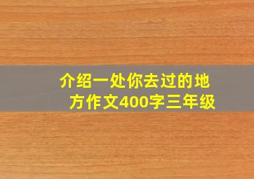 介绍一处你去过的地方作文400字三年级