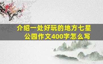 介绍一处好玩的地方七星公园作文400字怎么写