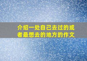 介绍一处自己去过的或者最想去的地方的作文