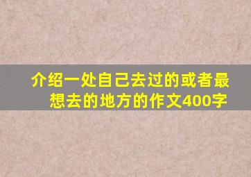 介绍一处自己去过的或者最想去的地方的作文400字