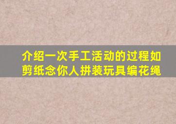 介绍一次手工活动的过程如剪纸念你人拼装玩具编花绳