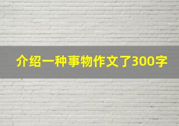 介绍一种事物作文了300字