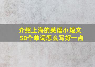 介绍上海的英语小短文50个单词怎么写好一点