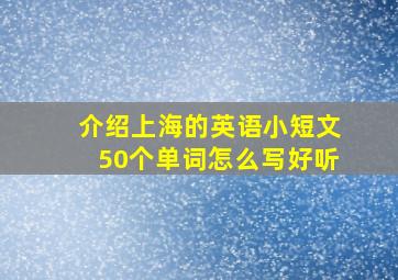 介绍上海的英语小短文50个单词怎么写好听