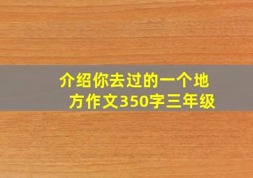 介绍你去过的一个地方作文350字三年级