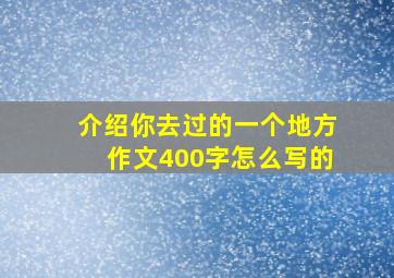 介绍你去过的一个地方作文400字怎么写的