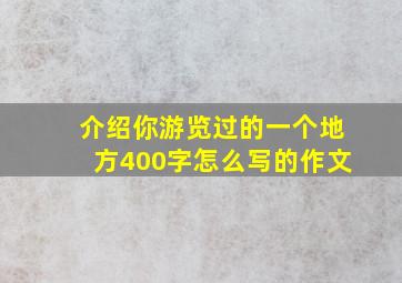 介绍你游览过的一个地方400字怎么写的作文