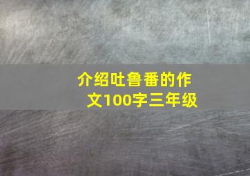 介绍吐鲁番的作文100字三年级