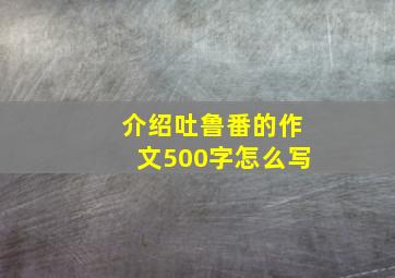 介绍吐鲁番的作文500字怎么写