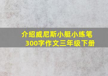 介绍威尼斯小艇小练笔300字作文三年级下册