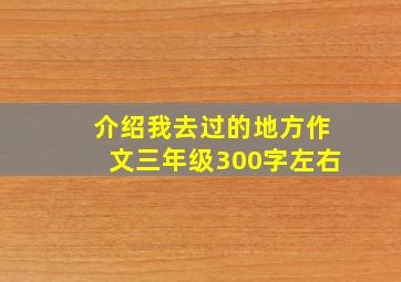 介绍我去过的地方作文三年级300字左右