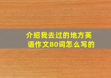 介绍我去过的地方英语作文80词怎么写的