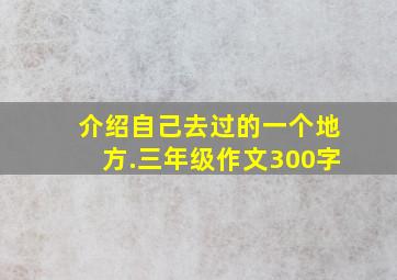 介绍自己去过的一个地方.三年级作文300字