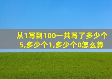 从1写到100一共写了多少个5,多少个1,多少个0怎么算