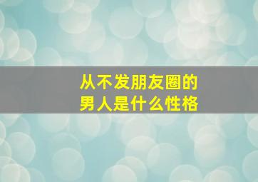 从不发朋友圈的男人是什么性格