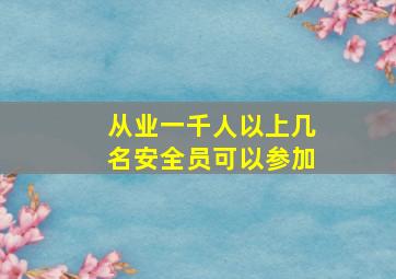 从业一千人以上几名安全员可以参加