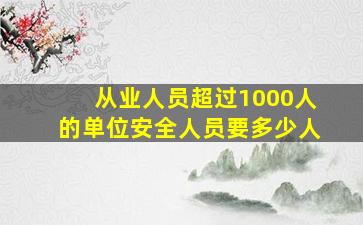 从业人员超过1000人的单位安全人员要多少人