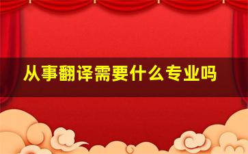 从事翻译需要什么专业吗