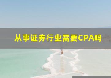 从事证券行业需要CPA吗