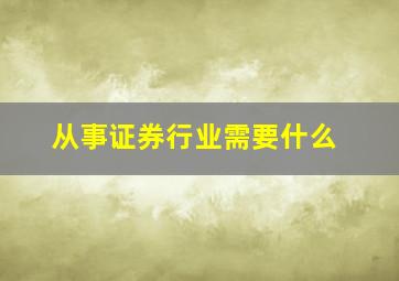 从事证券行业需要什么