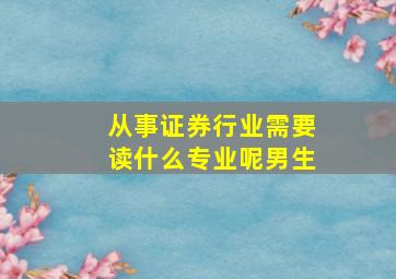 从事证券行业需要读什么专业呢男生